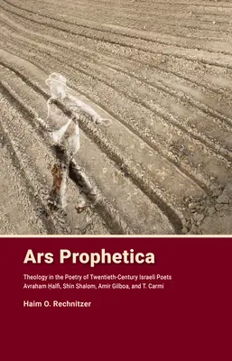 Ars Prophetica: Teologia în poezia poeților evrei din secolul al XX-lea Avraham Halfi, Shin Shalom, Amir Gilboa și T. Carmi - Ars Prophetica: Theology in the Poetry of Twentieth-Century Hebrew Poets Avraham Halfi, Shin Shalom, Amir Gilboa, and T. Carmi