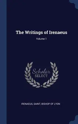 Scrierile lui Irineu; Volumul 1 - The Writings of Irenaeus; Volume 1