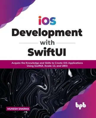Dezvoltarea IOS cu Swiftui: Dobândiți cunoștințe și abilități pentru a crea aplicații IOS utilizând Swiftui, Xcode 13 și Uikit - IOS Development with Swiftui: Acquire the Knowledge and Skills to Create IOS Applications Using Swiftui, Xcode 13, and Uikit