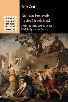 Festivaluri romane în Orientul grec: De la începutul Imperiului până în epoca bizantină medie - Roman Festivals in the Greek East: From the Early Empire to the Middle Byzantine Era