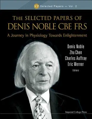 Lucrări selectate de Denis Noble CBE Frs, The: A Journey in Physiology Towards Enlightenment - Selected Papers of Denis Noble CBE Frs, The: A Journey in Physiology Towards Enlightenment