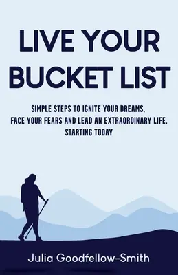 Live Your Bucket List: Pași simpli pentru a-ți aprinde visele, a-ți înfrunta temerile și a duce o viață extraordinară, începând de astăzi - Live Your Bucket List: Simple Steps to Ignite Your Dreams, Face Your Fears and Lead an Extraordinary Life, Starting Today