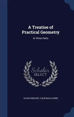 Un tratat de geometrie practică: În trei părți - A Treatise of Practical Geometry: In Three Parts