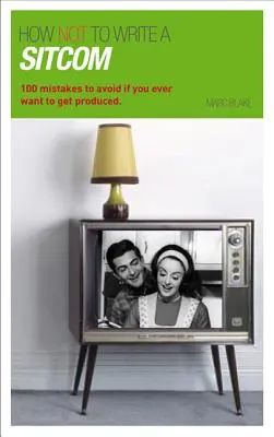Cum să NU scrii o comedie de situație: 100 de greșeli de evitat dacă vrei vreodată să fii produs - How NOT to Write a Sitcom: 100 mistakes to avoid if you ever want to get produced