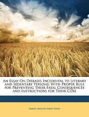 Un eseu despre bolile incidentale persoanelor literare și sedentare: With Proper Rule for Preventing Their Fatal Consequences and Instructions for Their - An Essay on Diseases Incidental to Literary and Sedentary Persons: With Proper Rule for Preventing Their Fatal Consequences and Instructions for Their