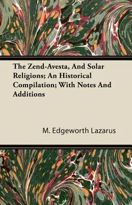 Zend-Avesta și religiile solare; o compilație istorică; cu note și adăugiri - The Zend-Avesta, And Solar Religions; An Historical Compilation; With Notes And Additions