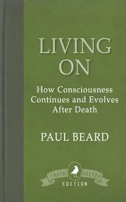 Living On: Cum conștiința continuă și evoluează după moarte - Living On: How Consciousness Continues and Evolves After Death