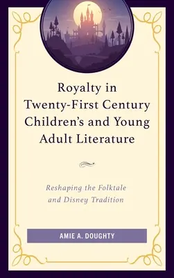 Royalty in Twenty-First Century Children's and Young Adult Literature: Reshaping the Folktale and Disney Tradition