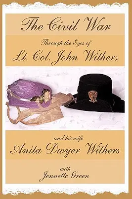 Războiul Civil prin ochii locotenentului-colonel John Withers și ai soției sale, Anita Dwyer Withers: (Jurnalele Războiului Civil American ale unui ofițer al armatei confederate și - The Civil War through the Eyes of Lt Col John Withers and His Wife, Anita Dwyer Withers: (American Civil War Diaries of a Confederate Army Officer and