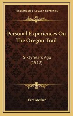 Experiențe personale pe Oregon Trail: Acum șaizeci de ani (1912) - Personal Experiences On The Oregon Trail: Sixty Years Ago (1912)