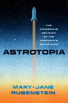 Astrotopia: Religia periculoasă a cursei spațiale corporatiste - Astrotopia: The Dangerous Religion of the Corporate Space Race