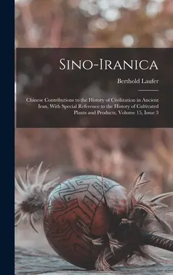 Sino-Iranica: Contribuții chineze la istoria civilizației în Iranul antic, cu referire specială la istoria cultiva - Sino-Iranica: Chinese Contributions to the History of Civilization in Ancient Iran, With Special Reference to the History of Cultiva