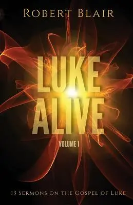 Luke Alive Volumul 1: 13 predici bazate pe Evanghelia după Luca - Luke Alive Volume 1: 13 sermons based on the Gospel of Luke