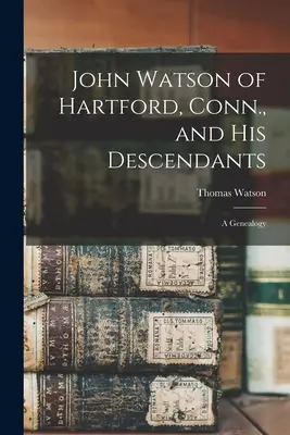John Watson din Hartford, Conn. și descendenții săi: O genealogie - John Watson of Hartford, Conn., and his Descendants: A Genealogy