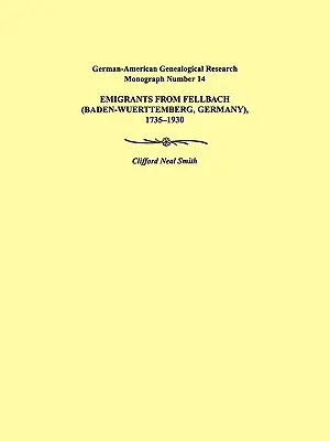 Emigranți din Fellbach (Baden-Wuerttemberg, Germania), 1735-1930. Monografia de cercetare genealogică germano-americană numărul 14 - Emigrants from Fellbach (Baden-Wuerttemberg, Germany), 1735-1930. German-American Genealogical Research Monograph Number 14