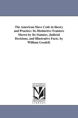 Codul sclavului american în teorie și practică: Caracteristicile sale distinctive evidențiate de statutele sale, deciziile judiciare și faptele ilustrative. de William - The American Slave Code in theory and Practice: Its Distinctive Features Shown by Its Statutes, Judicial Decisions, and Illustrative Facts. by William