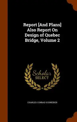 Raport [și planuri] și raport privind proiectarea podului Quebec, volumul 2 - Report [And Plans] Also Report On Design of Quebec Bridge, Volume 2