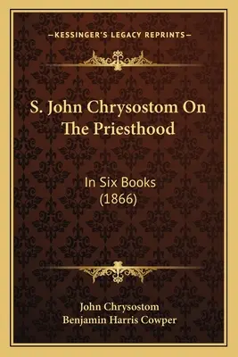 S. Ioan Hrisostom Despre preoție: în șase cărți (1866) - S. John Chrysostom On The Priesthood: In Six Books (1866)