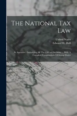 Legea fiscală națională: Așa cum a fost modificată, cuprinzând toate deciziile oficiale ... Cu un compendiu complet al taxelor de timbru - The National Tax Law: As Amended, Embodying All The Official Decisions ... With A Complete Compendium Of Stamp Duties