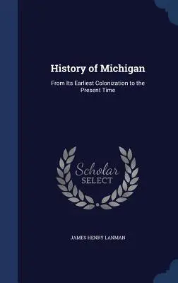 History of Michigan: De la cea mai timpurie colonizare până în prezent - History of Michigan: From Its Earliest Colonization to the Present Time