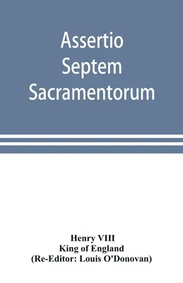 Assertio septem sacramentorum; sau, Apărarea celor șapte sacramente - Assertio septem sacramentorum; or, Defence of the seven sacraments
