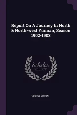 Raport asupra unei călătorii în nordul și nord-vestul Yunnanului, sezonul 1902-1903 - Report On A Journey In North & North-west Yunnan, Season 1902-1903