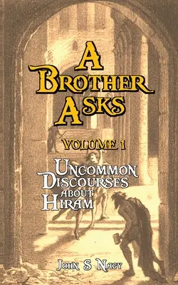 Un frate întreabă - Volumul 1: Discuții neobișnuite despre Hiram - A Brother Asks - Volume 1: Uncommon Discussions about Hiram