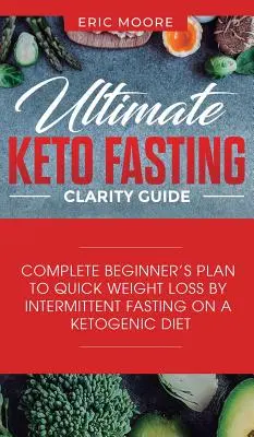Ghidul Ultimate Keto Fasting Clarity: Planul complet al începătorului pentru pierderea rapidă în greutate prin post intermitent pe o dietă ketogenică - Ultimate Keto Fasting Clarity Guide: Complete Beginner's Plan to Quick Weight Loss by Intermittent Fasting on a Ketogenic Diet