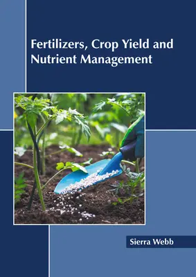 Îngrășăminte, randamentul culturilor și gestionarea nutrienților (Fertilizers, Crop Yield and Nutrient Management) - Fertilizers, Crop Yield and Nutrient Management