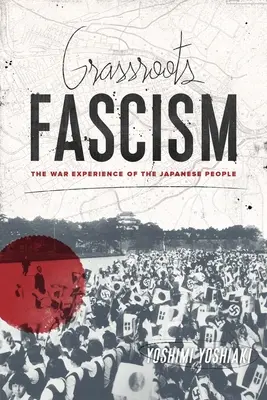 Fascismul la firul ierbii: Experiența de război a poporului japonez - Grassroots Fascism: The War Experience of the Japanese People