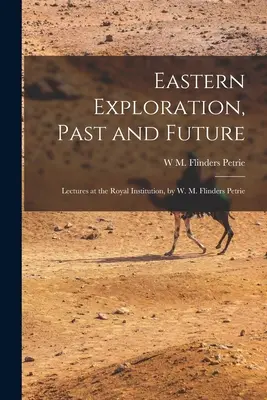 Eastern Exploration, Past and Future; Lectures at the Royal Institution, de W. M. Flinders Petrie - Eastern Exploration, Past and Future; Lectures at the Royal Institution, by W. M. Flinders Petrie