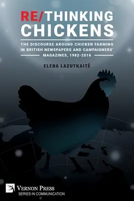 Re/Thinking Chickens: Discursul privind creșterea puilor în ziarele britanice și revistele de campanie, 1982 - 2016 - Re/Thinking Chickens: The Discourse around Chicken Farming in British Newspapers and Campaigners' Magazines, 1982 - 2016