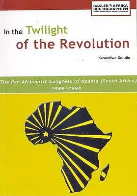 În amurgul revoluției. Congresul Pan Africanist din Azania (Africa de Sud) 1959-1994 - In the Twilight of the Revolution. the Pan Africanist Congress of Azania (South Africa) 1959-1994