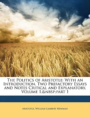Politica lui Aristotel: Cu o introducere, două eseuri prefațatoare și note critice și explicative, volumul 1, partea 1 - The Politics of Aristotle: With an Introduction, Two Prefactory Essays and Notes Critical and Explanatory, Volume 1, Part 1
