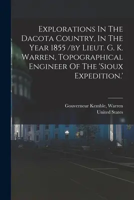 Explorations In The Dacota Country, In The Year 1855 /by Lieut. G. K. Warren, Topographical Engineer Of The „sioux Expedition”. - Explorations In The Dacota Country, In The Year 1855 /by Lieut. G. K. Warren, Topographical Engineer Of The 'sioux Expedition.'
