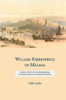 William Kirkpatrick de Mlaga: consul, ngociant și antreprenor și bunicul împărătesei Eugnie - William Kirkpatrick of Mlaga: Consul, ngociant and entrepreneur, and grandfather of the Empress Eugnie