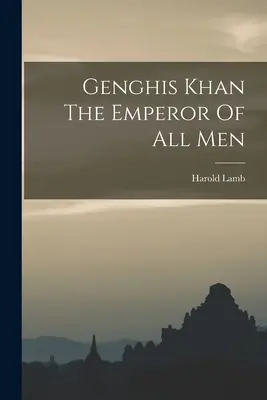 Genghis Khan Împăratul tuturor oamenilor - Genghis Khan The Emperor Of All Men