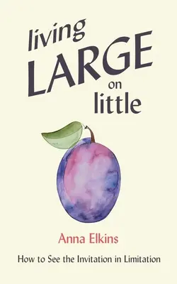 Living Large on Little: How to See the Invitation in Limitation