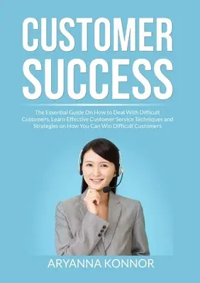 Succesul clienților: The Essential Guide On How to Deal With Difficult Customers, Învățați tehnici și strategii eficiente de servire a clienților - Customer Success: The Essential Guide On How to Deal With Difficult Customers, Learn Effective Customer Service Techniques and Strategie