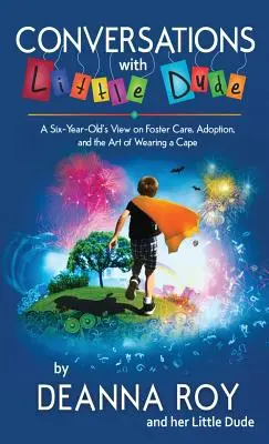 Conversații cu Little Dude: Punctul de vedere al unui copil de șase ani despre plasament, adopție și arta de a purta o pelerină - Conversations with Little Dude: A Six-Year-Old's View on Foster Care, Adoption, and the Art of Wearing a Cape