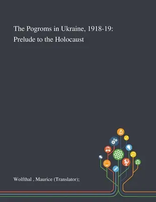 Pogromurile din Ucraina, 1918-19: Preludiu la Holocaust (Wolfthal Maurice (traducător)) - The Pogroms in Ukraine, 1918-19: Prelude to the Holocaust (Wolfthal Maurice (translator))