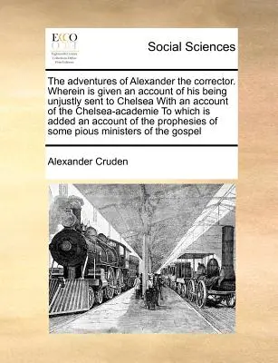 Aventurile lui Alexandru Corectorul. În care este prezentată o relatare despre trimiterea sa pe nedrept la Chelsea, cu o relatare despre Chelsea-Academie t - The Adventures of Alexander the Corrector. Wherein Is Given an Account of His Being Unjustly Sent to Chelsea with an Account of the Chelsea-Academie t