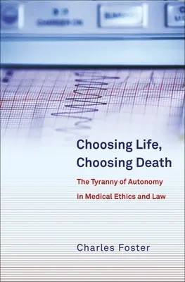 Choosing Life, Choosing Death: Tirania autonomiei în etica și dreptul medical - Choosing Life, Choosing Death: The Tyranny of Autonomy in Medical Ethics and Law