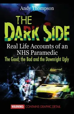 Partea întunecată: Conturi reale de viață ale unui paramedic NHS: binele, răul și urâtul - The Dark Side: Real Life Accounts of an NHS Paramedic the Good, the Bad and the Downright Ugly