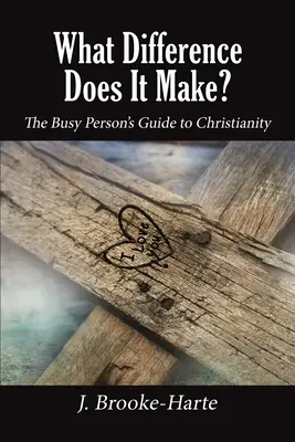 What Difference Does It Make? The Busy Person's Guide to Christianity - What Difference Does It Make?: The Busy Person's Guide to Christianity