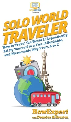 Solo World Traveler: Cum să călătorești independent în lume de unul singur într-un mod distractiv, accesibil și memorabil de la A la Z - Solo World Traveler: How to Travel the World Independently All By Yourself in a Fun, Affordable, and Memorable Way From A to Z