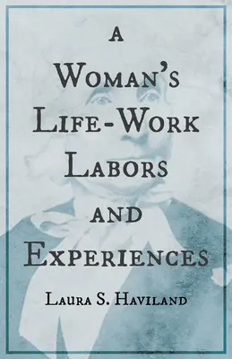 Munca de-o viață a unei femei - Munca și experiențele Laurei S. Haviland - A Woman's Life-Work - Labors and Experiences of Laura S. Haviland