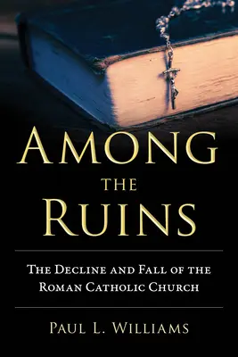 Printre ruine: Declinul și căderea Bisericii Romano-Catolice - Among the Ruins: The Decline and Fall of the Roman Catholic Church