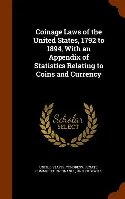 Legile monetare ale Statelor Unite, 1792-1894, cu un apendice de statistici referitoare la monede și valută - Coinage Laws of the United States, 1792 to 1894, With an Appendix of Statistics Relating to Coins and Currency