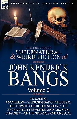 The Collected Supernatural and Weird Fiction of John Kendrick Bangs: Volume 2-Including 'a House-Boat on the Styx,' and Three Other Novellas of the S - The Collected Supernatural and Weird Fiction of John Kendrick Bangs: Volume 2-Including 'a House-Boat on the Styx, ' and Three Other Novellas of the S